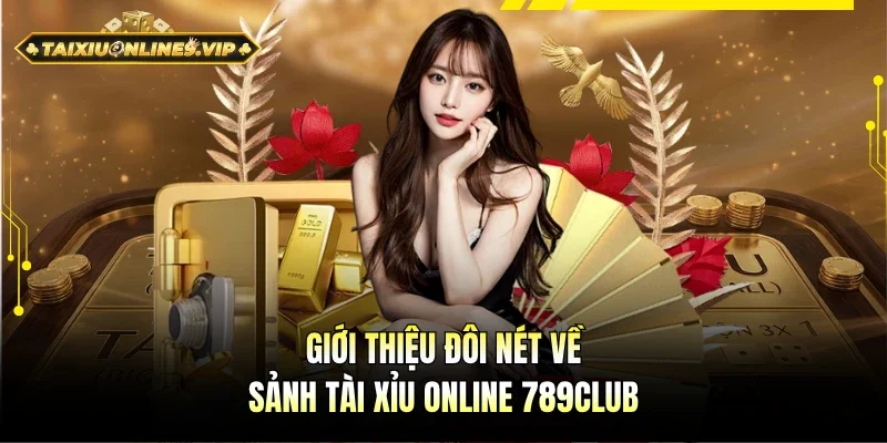 Giới thiệu tổng quan về sảnh Tài Xỉu online 789Club