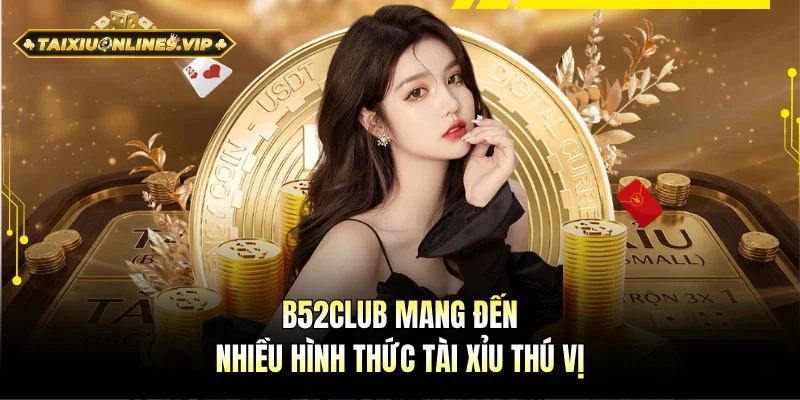 B52Club mang đến nhiều loại hình chơi Tài Xỉu thú vị