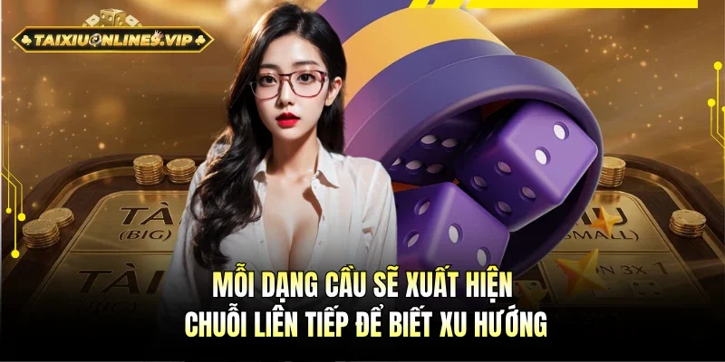 Nhiều loại cầu sẽ xuất hiện chuỗi liên tiếp để biết xu hướng