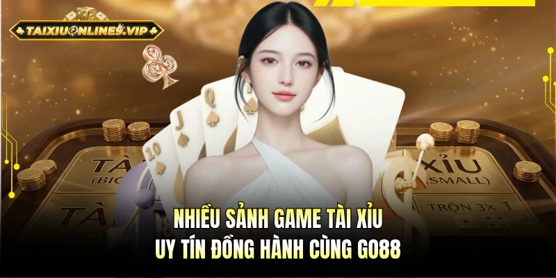 Nhiều sảnh game Tài xỉu uy tín có tại Go88