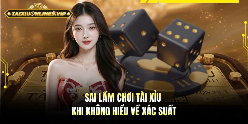 Sai lầm chơi tài xỉu khi không nắm rõ xác suất