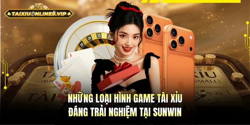 Những loại hình Tài xỉu đáng tham gia tại Sunwin