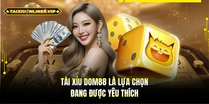Tài Xỉu DOM88 được nhiều hội viên chọn lựa