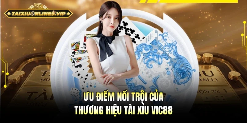 Ưu điểm khác biệt của thương hiệu Tài Xỉu Vic88