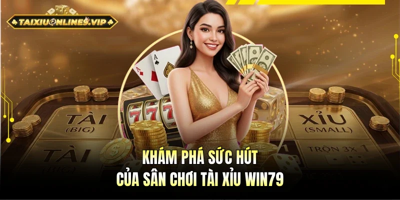 Khám phá điểm nhấn của sân chơi Tài xỉu Win79