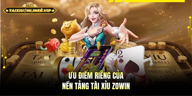 Ưu điểm đặc sắc của nền tảng Tài Xỉu Zowin
