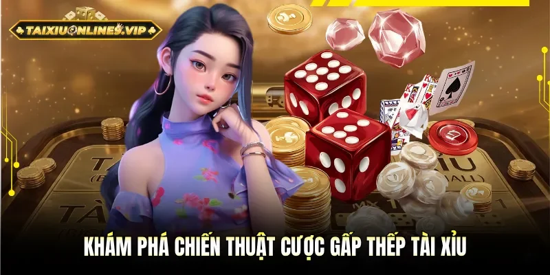 Tìm hiểu chiến thuật cược gấp thếp tài xỉu