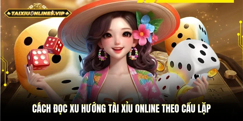 Cách đọc xu hướng tài xỉu online chuẩn với cầu lặp
